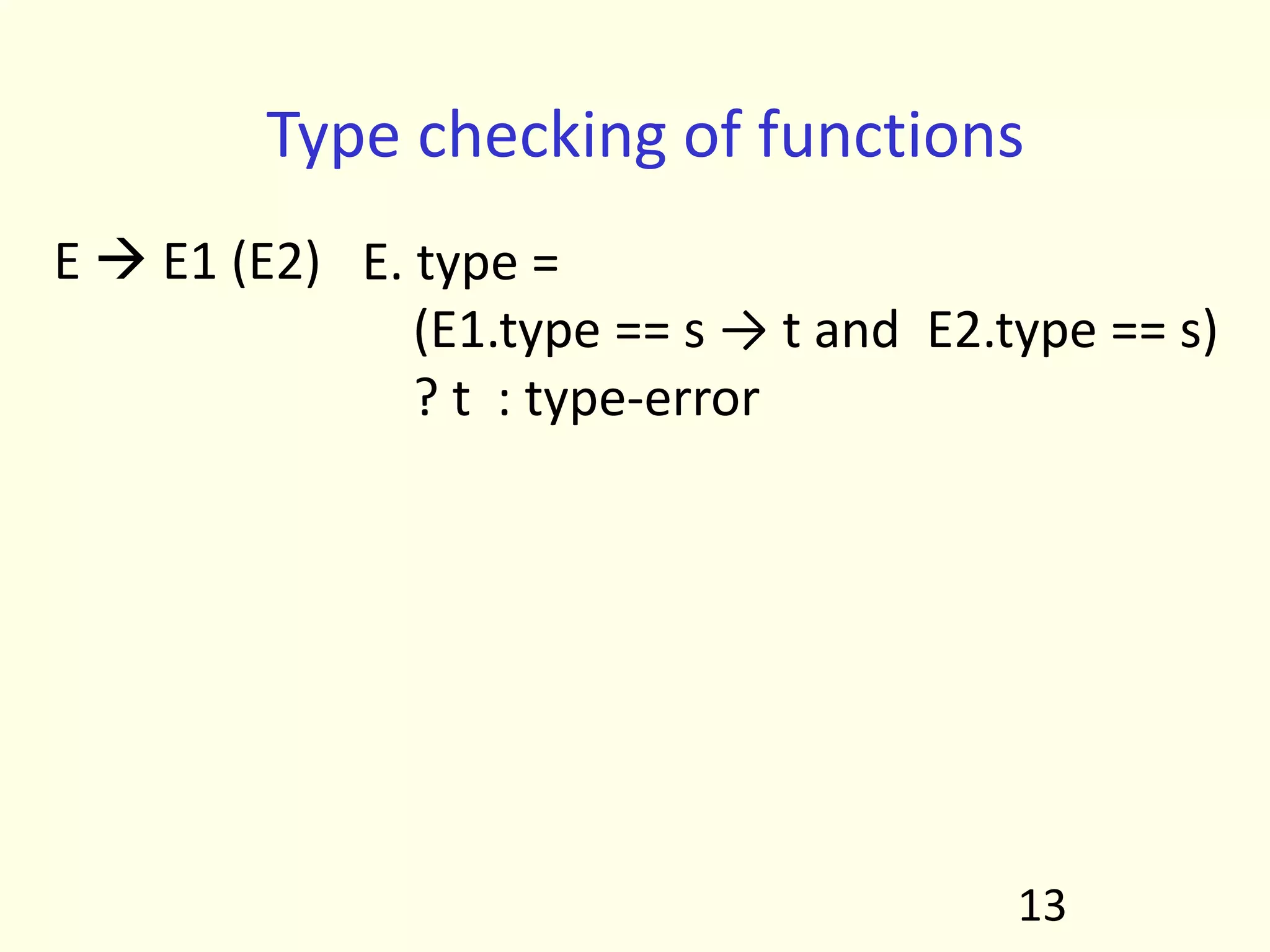 13
Type checking of functions
E. type =
(E1.type == s → t and E2.type == s)
? t : type-error
E  E1 (E2)
 