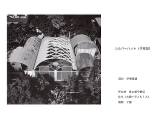 シルバーハット（伊東邸）
設計 伊東豊雄
所在地 東京都中野区
住宅（夫婦＋子ども１人）
階数 ２階
 