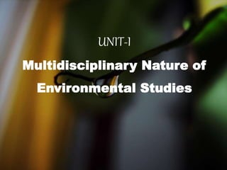 UNIT-I
Multidisciplinary Nature of
Environmental Studies
 