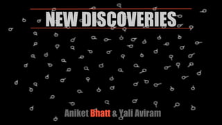 NEW DISCOVERIES
Aniket Bhatt & Yali Aviram
 