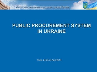 Paris, 24-25 of April 2014
PUBLIC PROCUREMENT SYSTEM
IN UKRAINE
 
