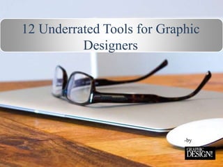 12 Underrated Tools for Graphic
Designers
-by
 