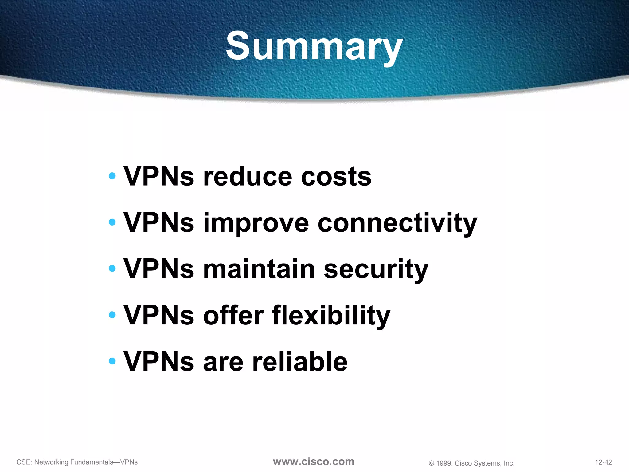 Summary VPNs reduce costs VPNs improve connectivity VPNs maintain security VPNs offer flexibility VPNs are reliable 