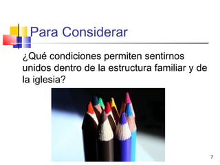 Para Considerar
7
¿Qué condiciones permiten sentirnos
unidos dentro de la estructura familiar y de
la iglesia?
 