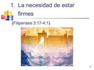 8
(Filipenses 3:17-4:1)
1. La necesidad de estar
firmes
 