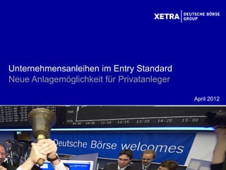 Unternehmensanleihen im Entry Standard
Neue Anlagemöglichkeit für Privatanleger

                                           April 2012
 