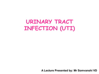 URINARY TRACT
INFECTION (UTI)
A Lecture Presented by: Mr Somvanshi VD
 