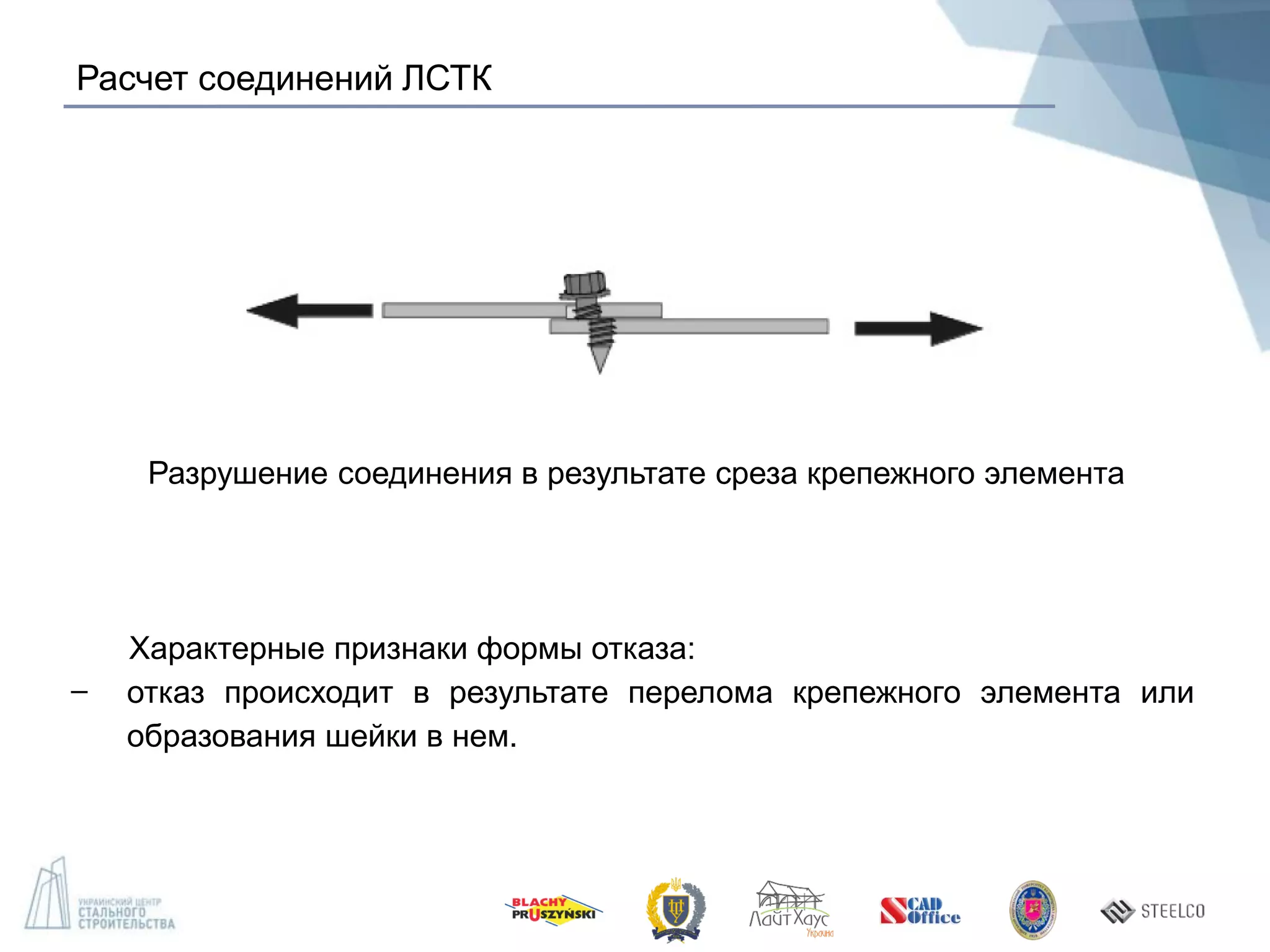 Расчет соединений ЛСТК
Разрушение соединения в результате среза крепежного элемента
Характерные признаки формы отказа:
̶ отказ происходит в результате перелома крепежного элемента или
образования шейки в нем.
 