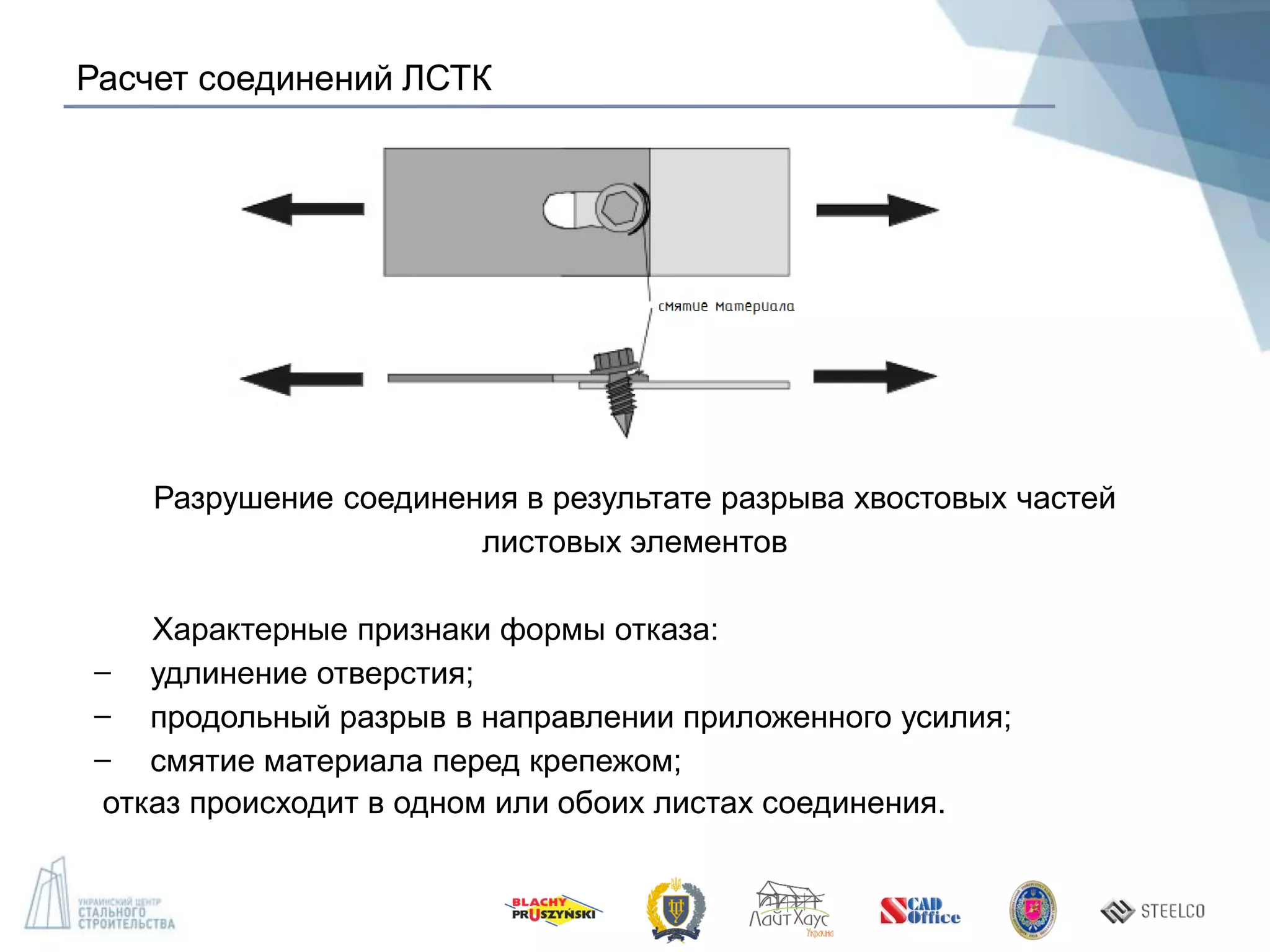 Расчет соединений ЛСТК
Разрушение соединения в результате разрыва хвостовых частей
листовых элементов
Характерные признаки формы отказа:
̶ удлинение отверстия;
̶ продольный разрыв в направлении приложенного усилия;
̶ смятие материала перед крепежом;
отказ происходит в одном или обоих листах соединения.
 