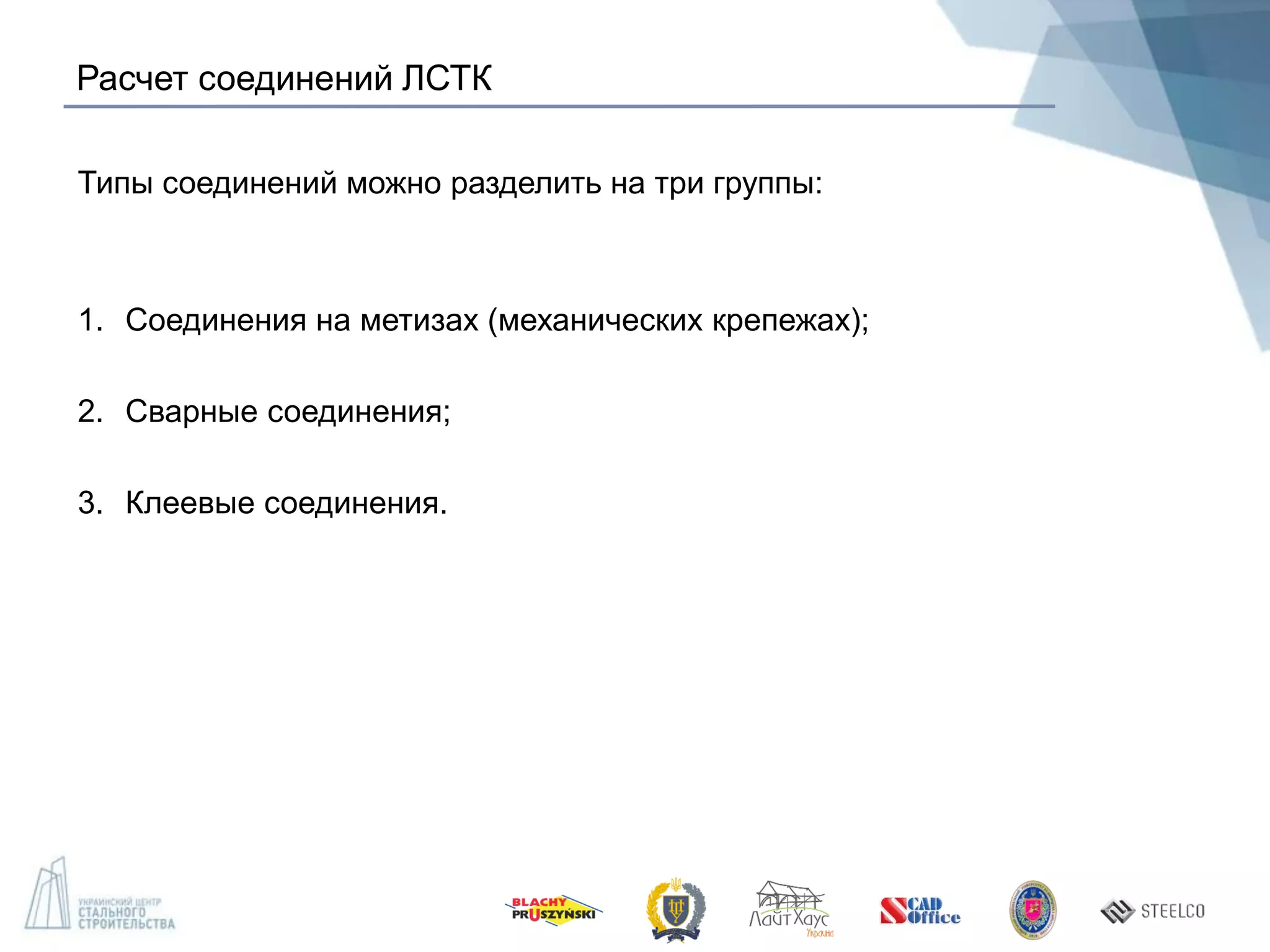 Расчет соединений ЛСТК
Типы соединений можно разделить на три группы:
1. Соединения на метизах (механических крепежах);
2. Сварные соединения;
3. Клеевые соединения.
 