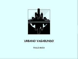 URBANO VAGABUNDO

    PAULO MAIA
 