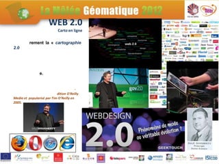 WEB 2.0
                            Carto en ligne

          rement la « cartographie
2.0




                e.


                                        -
                           dition O'Reilly
Media et popularisé par Tim O’Reilly en
2005.
 