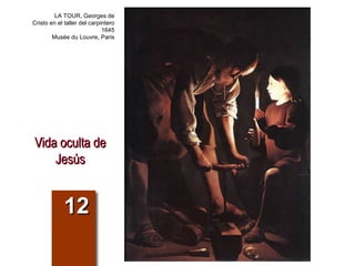 Vida oculta deVida oculta de
JesúsJesús
1212
LA TOUR, Georges de
Cristo en el taller del carpintero
1645
Musée du Louvre, Paris
 