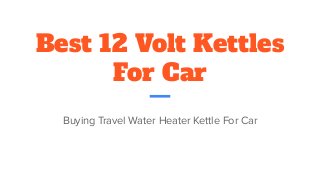 Best 12 Volt Kettles
For Car
Buying Travel Water Heater Kettle For Car
 