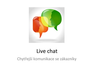 Live	
  chat	
  
Chytřejší	
  komunikace	
  se	
  zákazníky	
  
 