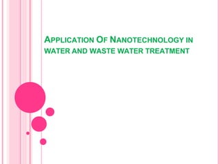 APPLICATION OF NANOTECHNOLOGY IN
WATER AND WASTE WATER TREATMENT
 