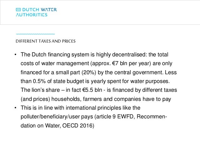• The Dutch financing system is highly decentralised: the total
costs of water management (approx. €7 bln per year) are on...