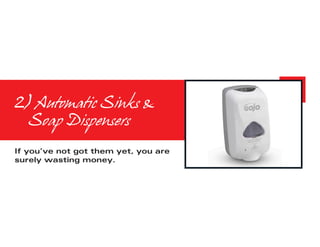 2) Automatic Sinks & 		
	 Soap Dispensers
If you’ve not got them yet, you are
surely wasting money.
 