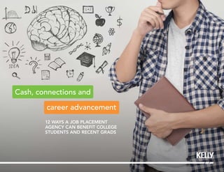 career advancement
Cash, connections and
12 WAYS A JOB PLACEMENT
AGENCY CAN BENEFIT COLLEGE
STUDENTS AND RECENT GRADS
 