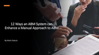 12 Ways an ABM System can
Enhance a Manual Approach to ABM
By Mark Sekula
 