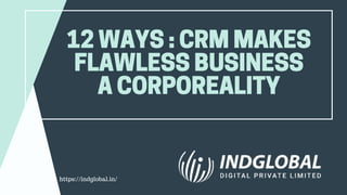 12WAYS:CRMMAKES
FLAWLESSBUSINESS
A CORPOREALITY
https://indglobal.in/
 