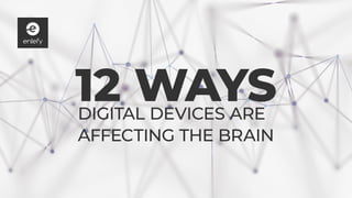 12 WAYSDIGITAL DEVICES ARE
AFFECTING THE BRAIN
 