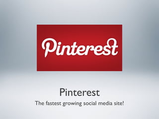 Pinterest
The fastest growing social media site!

 