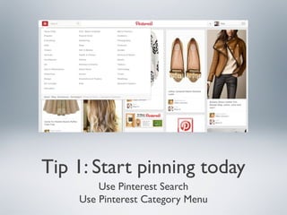 Tip 1: Start pinning today
Use Pinterest Search
Use Pinterest Category Menu

 