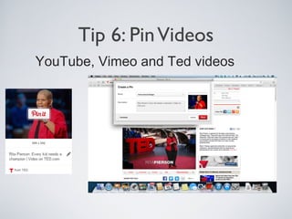 Tip 6: Pin Videos
YouTube, Vimeo and Ted videos

 