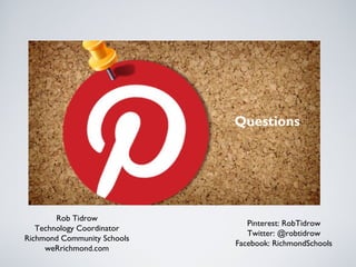 Questions

Rob Tidrow
Technology Coordinator
Richmond Community Schools
weRrichmond.com

Pinterest: RobTidrow
Twitter: @robtidrow
Facebook: RichmondSchools

 