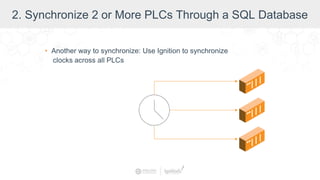 2. Synchronize 2 or More PLCs Through a SQL Database
• Another way to synchronize: Use Ignition to synchronize
clocks across all PLCs
 
