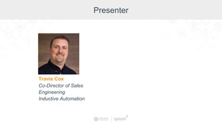 Presenter
Travis Cox
Co-Director of Sales
Engineering
Inductive Automation
 