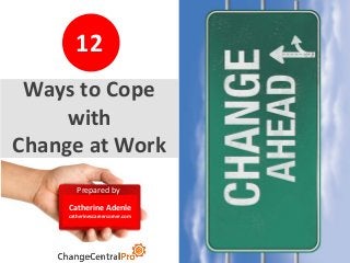 20
Prepared by
Catherine Adenle
catherinescareercorner.com
12
Ways to Cope
with
Change at Work
 
