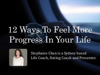 12 Ways To Feel More
Progress In Your Life
Stephanie Chan is a Sydney based
Life Coach, Dating Coach and Presenter.
 
