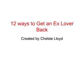 12 ways to Get an Ex Lover Back Created by Chelsie Lloyd 