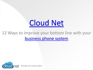 Cloud Net
12 Ways to improve your bottom line with your
            business phone system
 