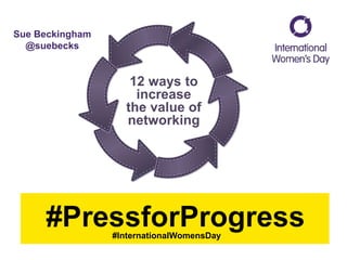 12 ways to
increase
the value of
networking
#InternationalWomensDay
Sue Beckingham
@suebecks
 