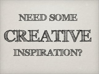 NEED SOME
CREATIVE
INSPIRATION?
 