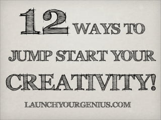 12WAYS TO
JUMP START YOUR
CREATIVITY!
LAUNCHYOURGENIUS.COM
 