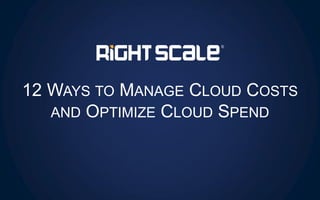 12 WAYS TO MANAGE CLOUD COSTS
AND OPTIMIZE CLOUD SPEND
 