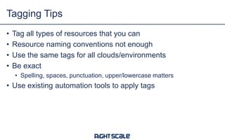 • Tag all types of resources that you can
• Resource naming conventions not enough
• Use the same tags for all clouds/environments
• Be exact
• Spelling, spaces, punctuation, upper/lowercase matters
• Use existing automation tools to apply tags
Tagging Tips
 