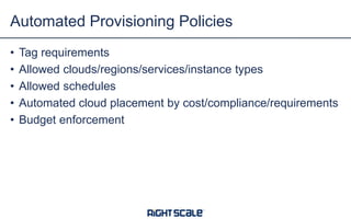 • Tag requirements
• Allowed clouds/regions/services/instance types
• Allowed schedules
• Automated cloud placement by cost/compliance/requirements
• Budget enforcement
Automated Provisioning Policies
 