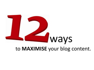ways
to MAXIMISE your blog content.
 