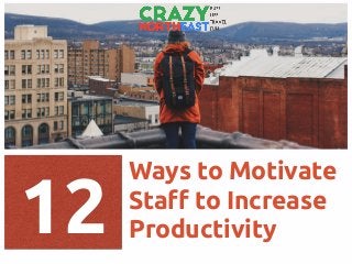 Ways to Motivate
Staﬀ to Increase
Productivity12
 
