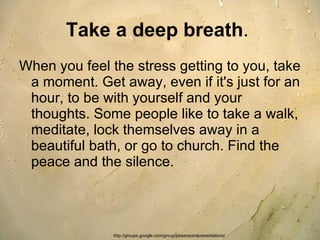 Take a deep breath .  <ul><li>When you feel the stress getting to you, take a moment. Get away, even if it's just for an h...