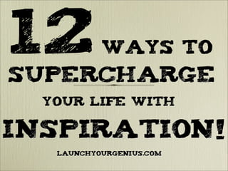 12Ways to
Supercharge
your Life with
Inspiration!
LAUNCHYOURGENIUS.COM
 