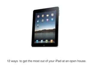 12 ways  to get the most out of your iPad at an open house. 