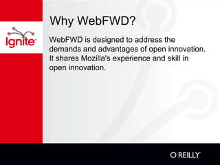 Why WebFWD?
WebFWD is designed to address the
demands and advantages of open innovation.
It shares Mozilla's experience an...
