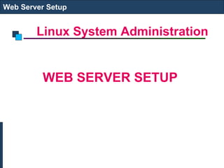Linux System Administration
Web Server Setup
WEB SERVER SETUP
 