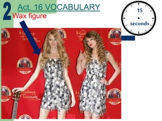 15
seconds
Act. 16 VOCABULARY
Wax figure
 